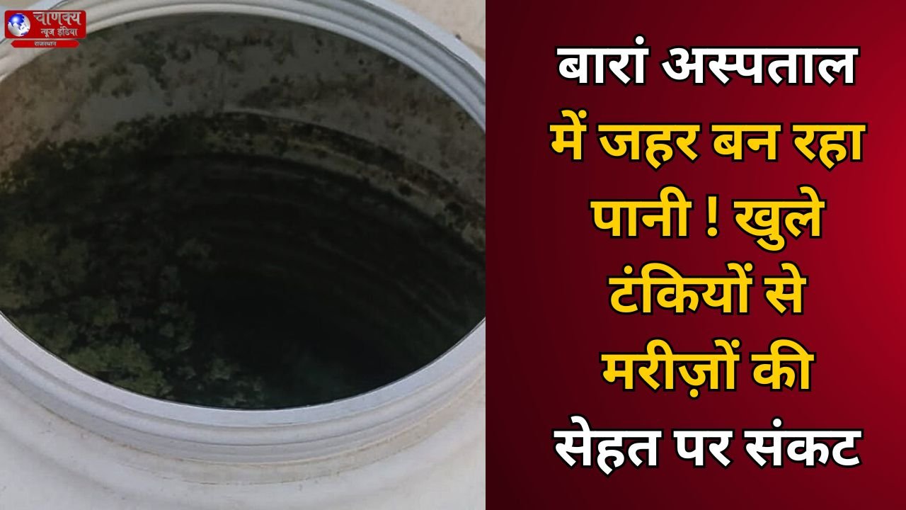 BARAN // बारां जिला अस्पताल में खुली टंकियों से दूषित पानी की सप्लाई, मरीज़ों की जान पर खतरा