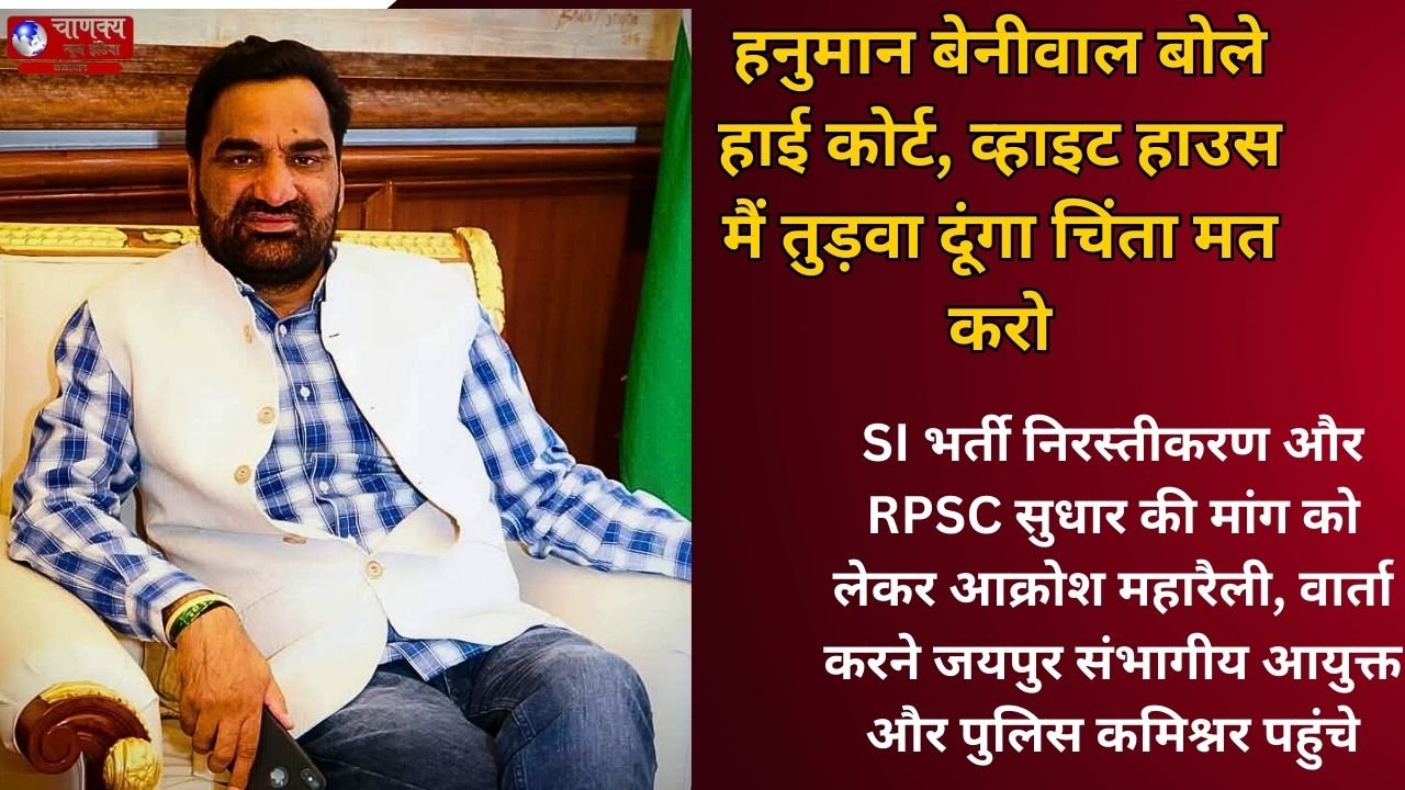 JAIPUR // SI भर्ती पर गरजे बेनीवाल, कहा– हाईकोर्ट-व्हाइट हाउस सब तुड़वा दूंगा