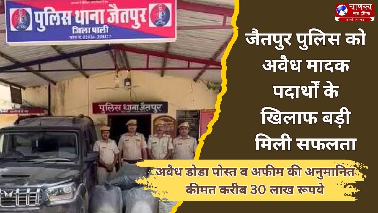 PALI // जैतपुर में 30 लाख की डोडा पोस्त-अफीम जब्त