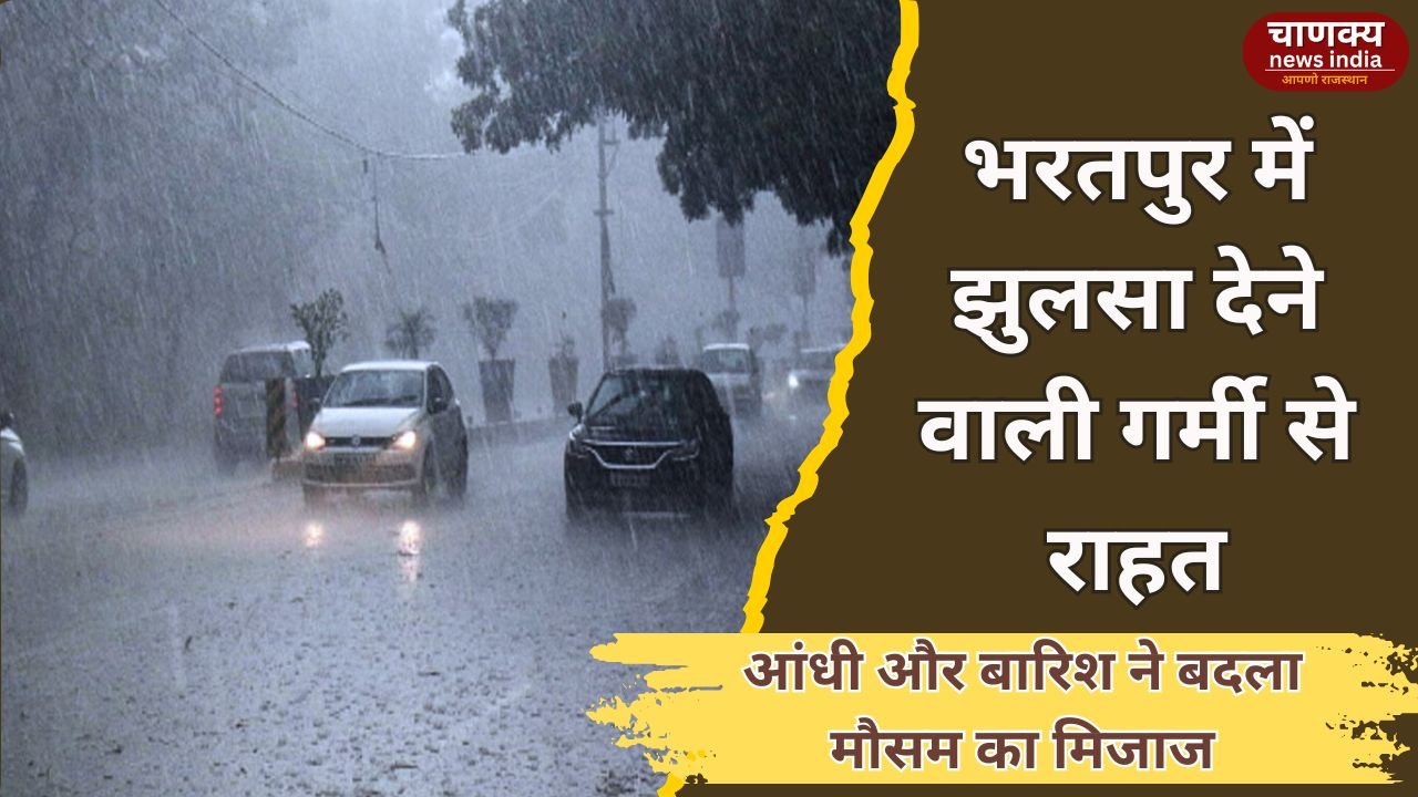 BHARATPUR // भरतपुर में बदला मौसम, आंधी के बाद बारिश