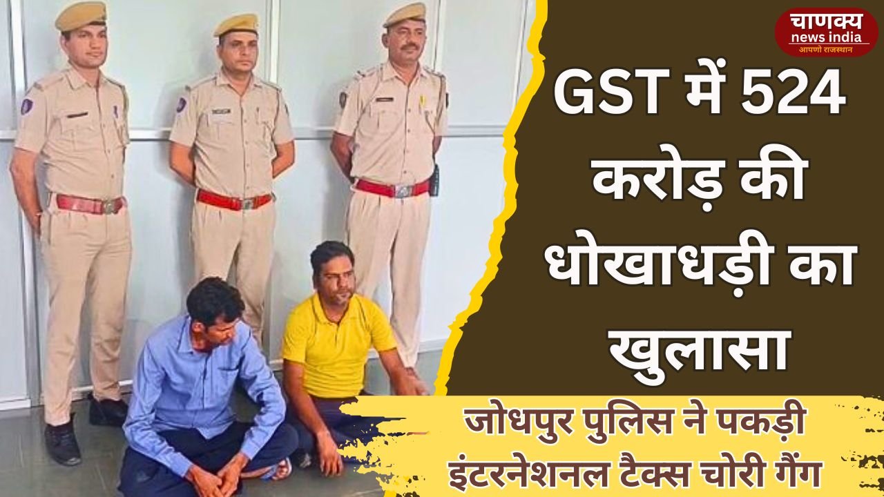 JODHPUR // जोधपुर में 524 करोड़ की GST चोरी का पर्दाफाश