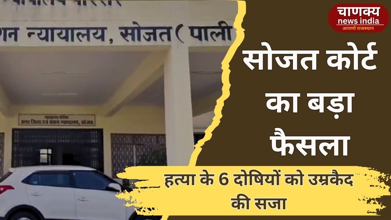 PALI // सोजत एडीजे कोर्ट का ऐतिहासिक फैसला, 6 आरोपियों को आजीवन कारावास और 50 हजार जुर्माना