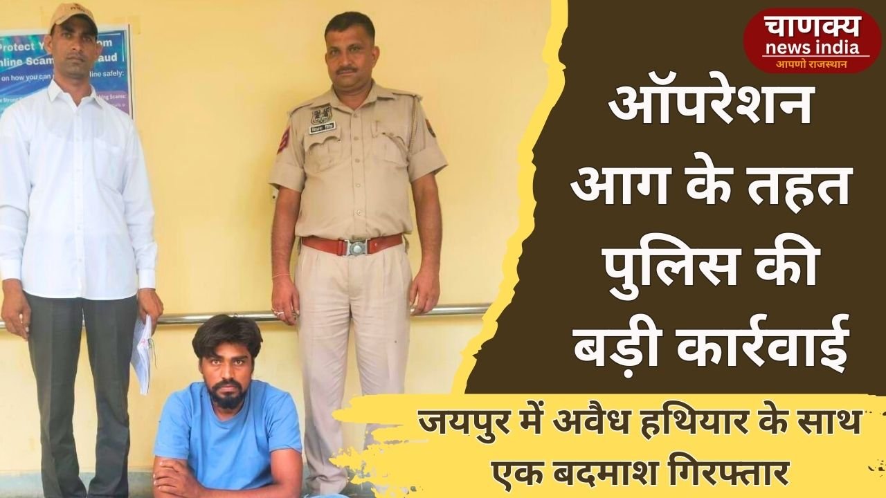 JAIPUR // जयपुर में ऑपरेशन आग के तहत अवैध हथियार के साथ बदमाश गिरफ्तार