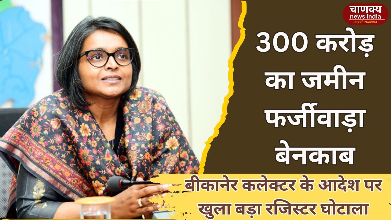 BIKANER // बीकानेर में ज़मीन घोटाले का खुलासा, कलेक्टर ने सख्त कार्रवाई की